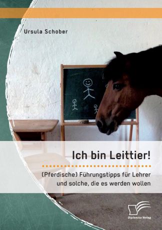 Ursula Schober Ich bin Leittier. (Pferdische) Fuhrungstipps fur Lehrer und solche, die es werden wollen