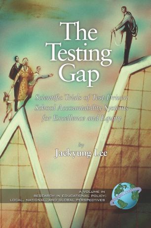 The Testing Gap. Scientific Trials of Test Driven School Accountability Systems for Execellence and Equity (PB)