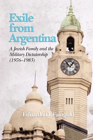 Eduardo D. Dr Faingold Exile from Argentina. A Jewish Family and the Military Dictatorship (1976 1983) (PB)