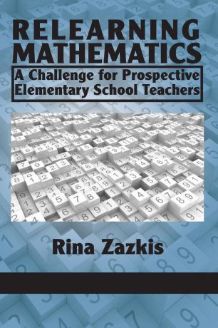 Rina Zazkis Relearning Mathematics. A Challenge for Prospective Elementary School Teachers