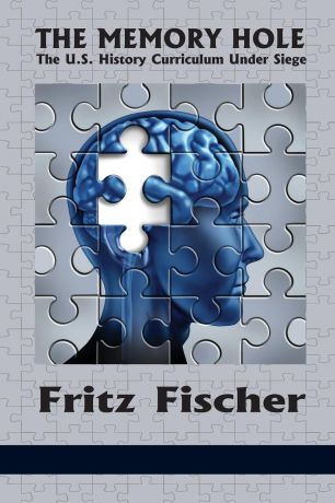 Fritz Fischer The Memory Hole. The U.S. History Curriculum Under Siege
