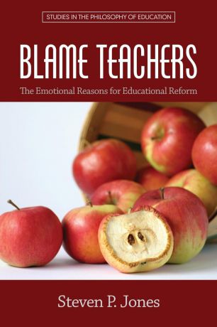 Steven P. Jones Blame Teachers. The Emotional Reasons for Educational Reform