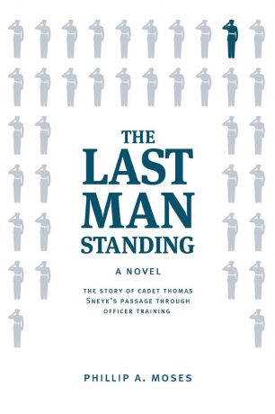 Phillip A Moses The Last Man Standing. The story of Cadet Thomas Sneyk.s passage through officer training