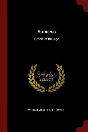 William Makepeace Thayer Success. Oracle of the Age