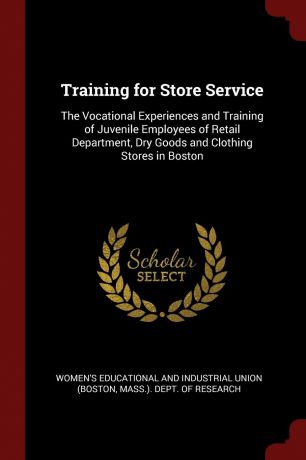 Training for Store Service. The Vocational Experiences and Training of Juvenile Employees of Retail Department, Dry Goods and Clothing Stores in Boston