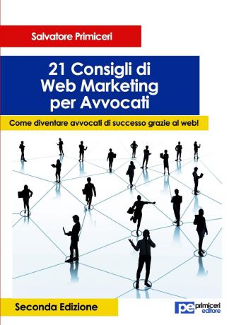 Salvatore Primiceri 21 Consigli di Web Marketing per Avvocati. Come diventare avvocati di successo grazie al web (II Edizione)