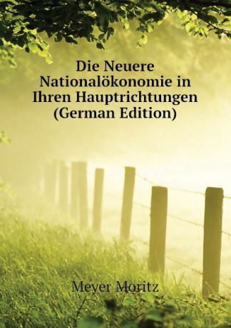 Meyer Moritz Die Neuere Nationalokonomie in Ihren Hauptrichtungen (German Edition)