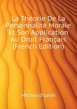 Michoud Léon La Theorie De La Personnalite Morale Et Son Application Au Droit Francais (French Edition)