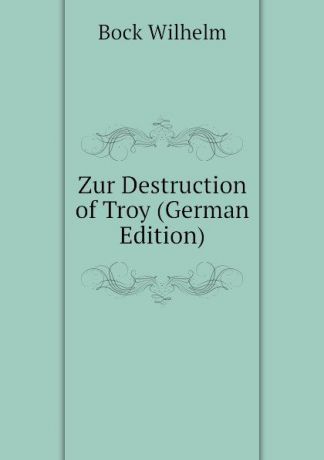 Bock Wilhelm Zur Destruction of Troy (German Edition)