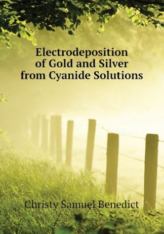 Christy Samuel Benedict Electrodeposition of Gold and Silver from Cyanide Solutions