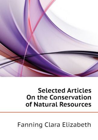 Fanning Clara Elizabeth Selected Articles On the Conservation of Natural Resources