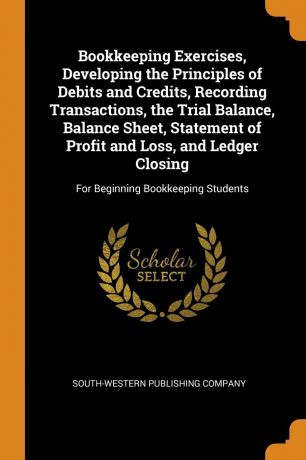 Bookkeeping Exercises, Developing the Principles of Debits and Credits, Recording Transactions, the Trial Balance, Balance Sheet, Statement of Profit and Loss, and Ledger Closing. For Beginning Bookkeeping Students