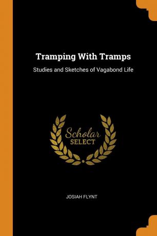 Josiah Flynt Tramping With Tramps. Studies and Sketches of Vagabond Life