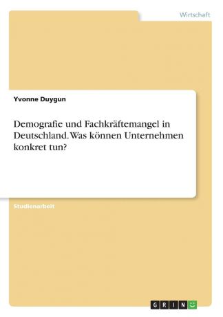 Yvonne Duygun Demografie und Fachkraftemangel in Deutschland. Was konnen Unternehmen konkret tun.