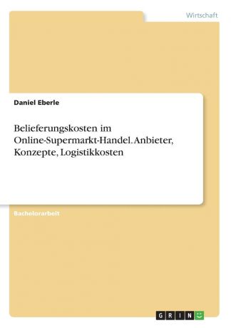 Daniel Eberle Belieferungskosten im Online-Supermarkt-Handel. Anbieter, Konzepte, Logistikkosten