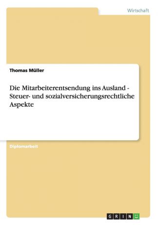 Thomas Müller Die Mitarbeiterentsendung ins Ausland. Steuer- und sozialversicherungsrechtliche Aspekte