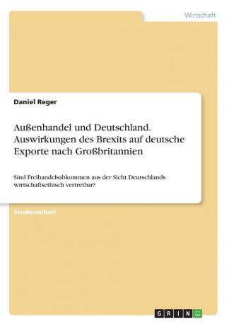 Daniel Reger Aussenhandel und Deutschland. Auswirkungen des Brexits auf deutsche Exporte nach Grossbritannien