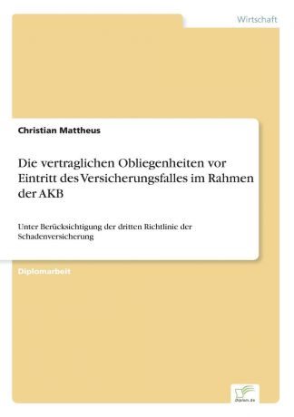Christian Mattheus Die vertraglichen Obliegenheiten vor Eintritt des Versicherungsfalles im Rahmen der AKB