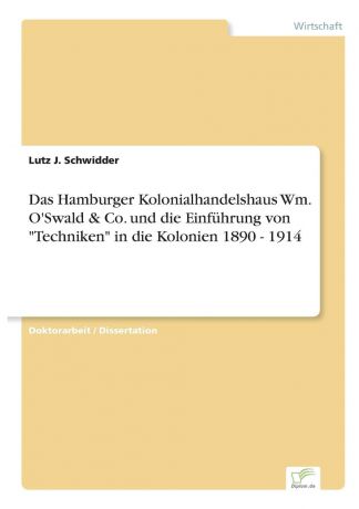 Lutz J. Schwidder Das Hamburger Kolonialhandelshaus Wm. O.Swald . Co. und die Einfuhrung von "Techniken" in die Kolonien 1890 - 1914