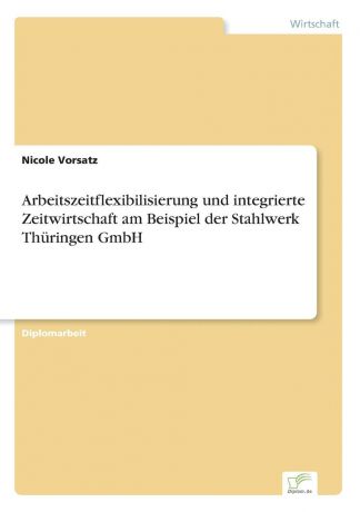 Nicole Vorsatz Arbeitszeitflexibilisierung und integrierte Zeitwirtschaft am Beispiel der Stahlwerk Thuringen GmbH