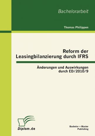 Thomas Philippen Reform der Leasingbilanzierung durch IFRS. Anderungen und Auswirkungen durch ED/2010/9