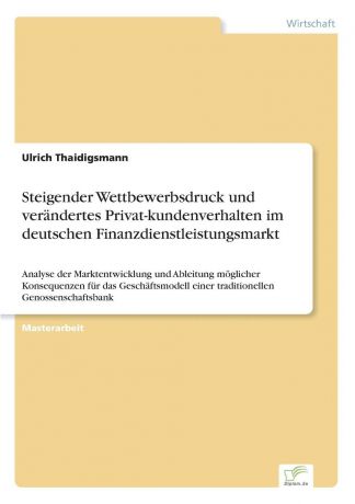 Ulrich Thaidigsmann Steigender Wettbewerbsdruck und verandertes Privat-kundenverhalten im deutschen Finanzdienstleistungsmarkt