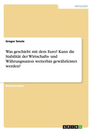 Gregor Smole Was geschieht mit dem Euro. Kann die Stabilitat der Wirtschafts- und Wahrungsunion weiterhin gewahrleistet werden.