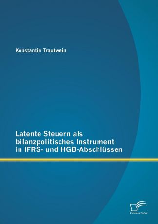 Konstantin Trautwein Latente Steuern ALS Bilanzpolitisches Instrument in Ifrs- Und Hgb-Abschlussen