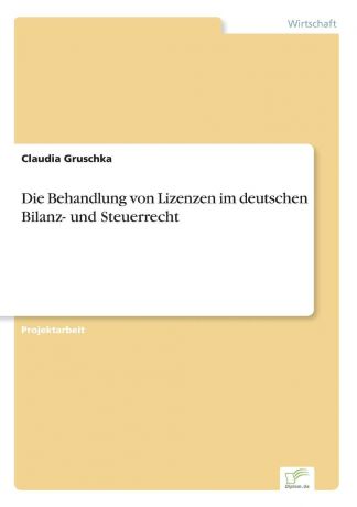 Claudia Gruschka Die Behandlung von Lizenzen im deutschen Bilanz- und Steuerrecht