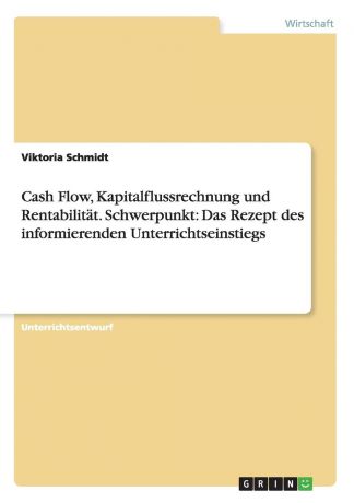 Viktoria Schmidt Cash Flow, Kapitalflussrechnung und Rentabilitat. Schwerpunkt. Das Rezept des informierenden Unterrichtseinstiegs