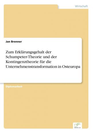 Jan Brenner Zum Erklarungsgehalt der Schumpeter-Theorie und der Kontingenztheorie fur die Unternehmenstransformation in Osteuropa