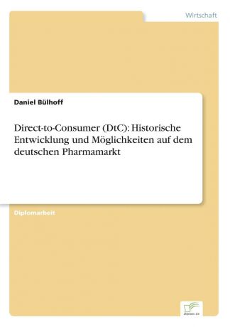Daniel Bülhoff Direct-to-Consumer (DtC). Historische Entwicklung und Moglichkeiten auf dem deutschen Pharmamarkt