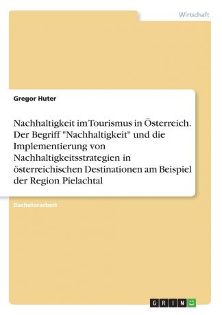 Gregor Huter Nachhaltigkeit im Tourismus in Osterreich. Der Begriff "Nachhaltigkeit" und die Implementierung von Nachhaltigkeitsstrategien in osterreichischen Destinationen am Beispiel der Region Pielachtal