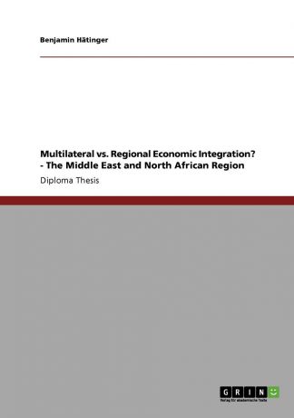 Benjamin Hätinger Multilateral vs. Regional Economic Integration. - The Middle East and North African Region