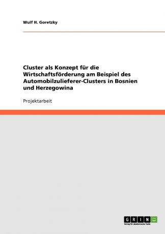 Wulf H. Goretzky Cluster als Konzept fur die Wirtschaftsforderung am Beispiel des Automobilzulieferer-Clusters in Bosnien und Herzegowina