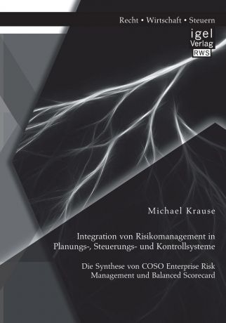 Michael Krause Integration von Risikomanagement in Planungs-, Steuerungs- und Kontrollsysteme. Die Synthese von COSO Enterprise Risk Management und Balanced Scorecard