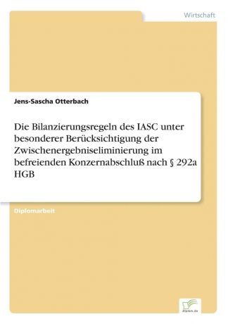 Jens-Sascha Otterbach Die Bilanzierungsregeln des IASC unter besonderer Berucksichtigung der Zwischenergebniseliminierung im befreienden Konzernabschluss nach . 292a HGB