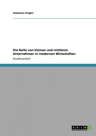 Sebastian Siegler Die Rolle von kleinen und mittleren Unternehmen in modernen Wirtschaften