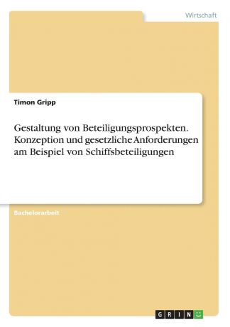 Timon Gripp Gestaltung von Beteiligungsprospekten. Konzeption und gesetzliche Anforderungen am Beispiel von Schiffsbeteiligungen
