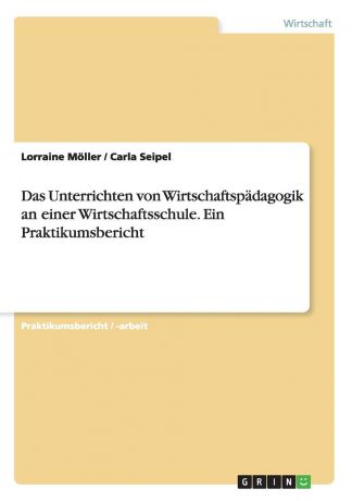 Lorraine Möller, Carla Seipel Das Unterrichten von Wirtschaftspadagogik an einer Wirtschaftsschule. Ein Praktikumsbericht