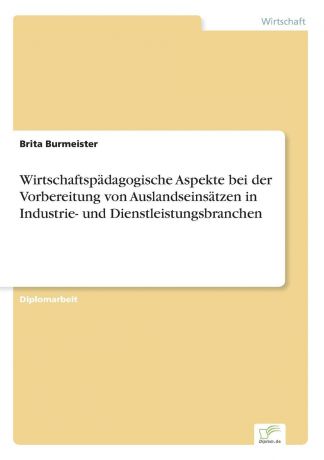 Brita Burmeister Wirtschaftspadagogische Aspekte bei der Vorbereitung von Auslandseinsatzen in Industrie- und Dienstleistungsbranchen