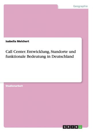 Isabella Melchert Call Center. Entwicklung, Standorte und funktionale Bedeutung in Deutschland