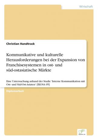 Christian Handtrack Kommunikative und kulturelle Herausforderungen bei der Expansion von Franchisesystemen in ost- und sud-ostasiatische Markte