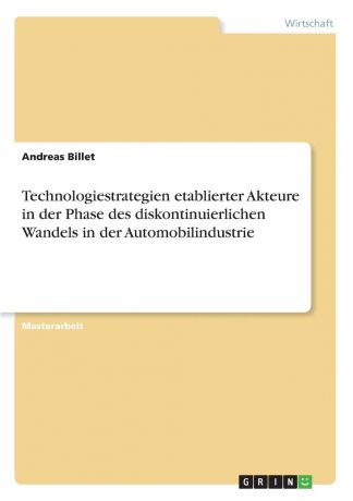 Andreas Billet Technologiestrategien etablierter Akteure in der Phase des diskontinuierlichen Wandels in der Automobilindustrie