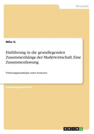 Mike G. Einfuhrung in die grundlegenden Zusammenhange der Marktwirtschaft. Eine Zusammenfassung