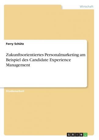 Ferry Schütz Zukunftsorientiertes Personalmarketing am Beispiel des Candidate Experience Management