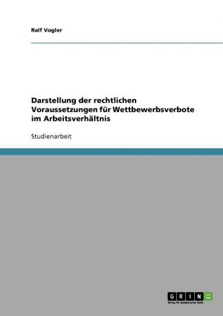Ralf Vogler Darstellung der rechtlichen Voraussetzungen fur Wettbewerbsverbote im Arbeitsverhaltnis