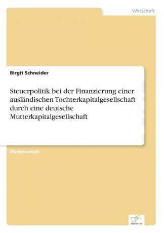 Birgit Schneider Steuerpolitik bei der Finanzierung einer auslandischen Tochterkapitalgesellschaft durch eine deutsche Mutterkapitalgesellschaft
