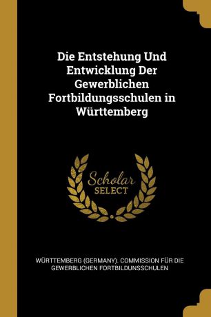 Die Entstehung Und Entwicklung Der Gewerblichen Fortbildungsschulen in Wurttemberg