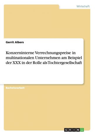 Gerrit Albers Konzerninterne Verrechnungspreise in multinationalen Unternehmen am Beispiel der XXX in der Rolle als Tochtergesellschaft